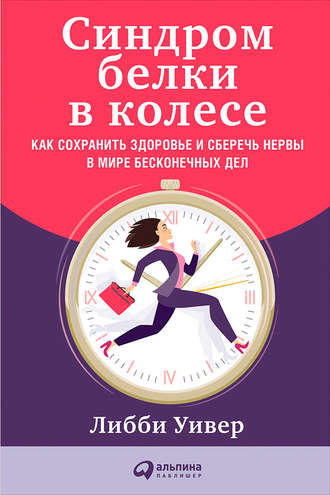 Либби Уивер. Синдром белки в колесе: Как сохранить здоровье и сберечь нервы в мире бесконечных дел