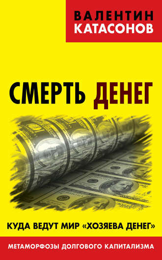 Обложка книги «Смерть денег. Куда ведут мир «хозяева денег». Метаморфозы долгового капитализма»