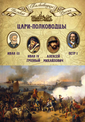 Группа авторов. Цари-полководцы. Иван III, Иван IV Грозный, Алексей Михайлович Тишайший, Петр I