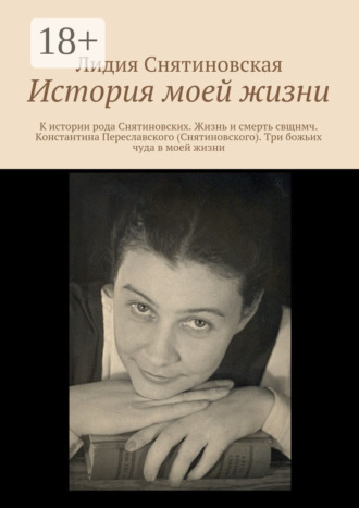 Лидия Снятиновская. История моей жизни. К истории рода Снятиновских. Жизнь и смерть свщнмч. Константина Переславского (Снятиновского). Три божьих чуда в моей жизни