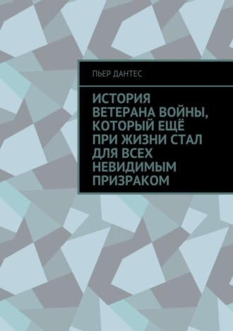 Обложка книги «История ветерана войны, который ещё при жизни стал для всех невидимым призраком»