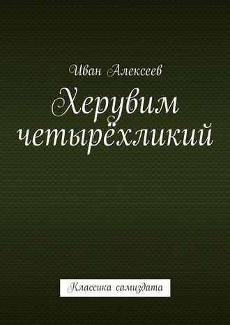 Иван А. Алексеев. Херувим четырёхликий. Классика самиздата