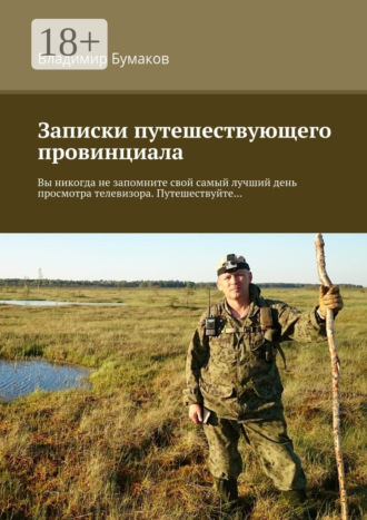 Обложка книги «Записки путешествующего провинциала. Вы никогда не запомните свой самый лучший день просмотра телевизора. Путешествуйте…»