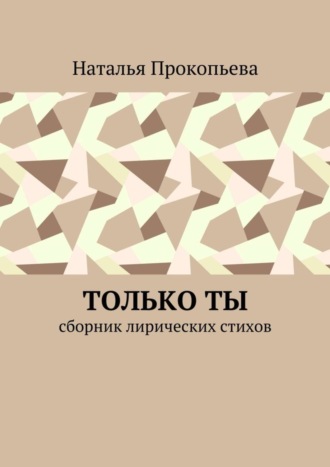 Наталья Сергеевна Прокопьева. Только ты. Сборник лирических стихов