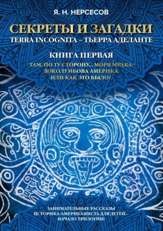 Обложка книги ««Секреты и Загадки» Terra Incognita – Тьерра Аделанте. Там, по ту сторону… Моря Мрака: Доколумбова Америка, или Как это было?»
