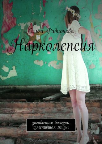 Ольга Андреевна Радионова. Нарколепсия. Загадочная болезнь, изменившая жизнь