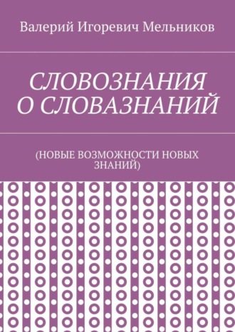 Обложка книги «СЛОВОЗНАНИЯ О СЛОВАЗНАНИЙ. (НОВЫЕ ВОЗМОЖНОСТИ НОВЫХ ЗНАНИЙ)»