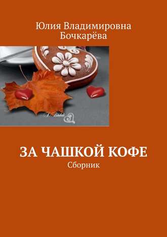 Юлия Владимировна Бочкарёва. За чашкой кофе. Сборник