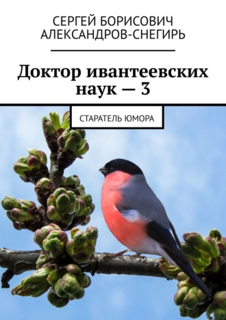 Сергей Борисович Александров-Снегирь. Доктор ивантеевских наук – 3. Старатель юмора