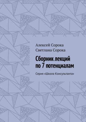 Алексей Сорока. Сборник лекций по 7 потенциалам. Серия «Школа Консультанта»