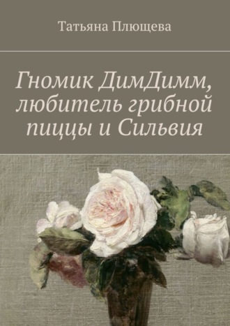 Обложка книги «Гномик ДимДимм, любитель грибной пиццы и Сильвия»