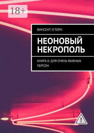 Обложка книги «Неоновый Некрополь. Книга 0: Для Очень Важных Персон»
