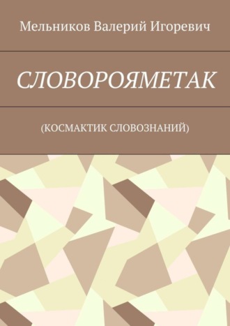 Валерий Игоревич Мельников. СЛОВОРОЯМЕТАК. (КОСМАКТИК СЛОВОЗНАНИЙ)