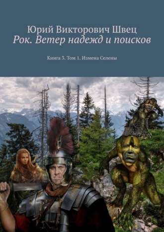 Юрий Викторович Швец. Рок. Ветер надежд и поисков. Книга 3. Том 1. Измена Селены