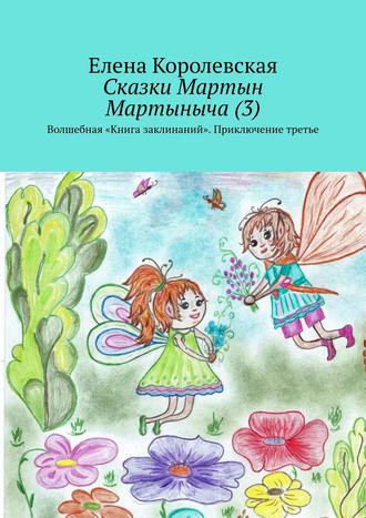 Елена Королевская. Сказки Мартын Мартыныча (3). Волшебная «Книга заклинаний». Приключение третье