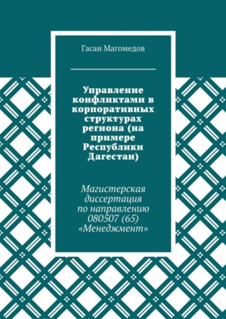 Обложка книги «Управление конфликтами в корпоративных структурах региона (на примере Республики Дагестан). Магистерская диссертация по направлению 080507 (65) «Менеджмент»»