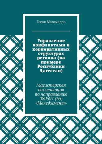 Гасан Магомедов. Управление конфликтами в корпоративных структурах региона (на примере Республики Дагестан). Магистерская диссертация по направлению 080507 (65) «Менеджмент»