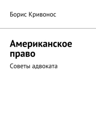 Борис А. Кривонос. Американское право. Советы адвоката