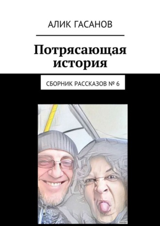 Алик Гасанов. Потрясающая история. Сборник рассказов № 6