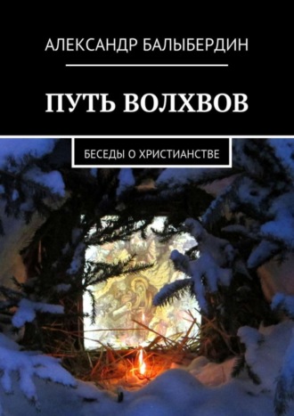 Александр Геннадьевич Балыбердин. Путь волхвов. Беседы о христианстве