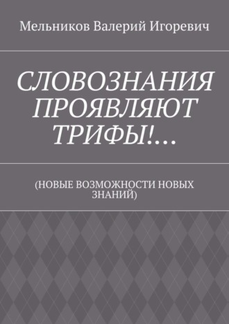 Обложка книги «СЛОВОЗНАНИЯ ПРОЯВЛЯЮТ ТРИФЫ!… (НОВЫЕ ВОЗМОЖНОСТИ НОВЫХ ЗНАНИЙ)»