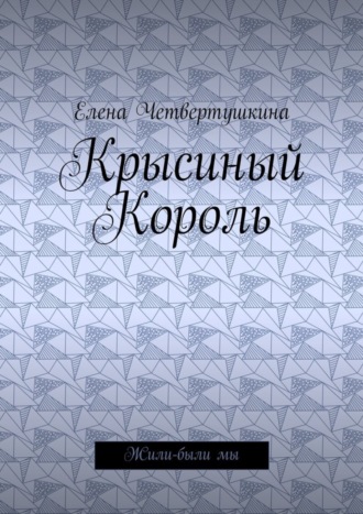 Елена Борисовна Четвертушкина. Крысиный Король. Жили-были мы