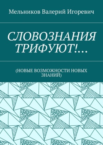 Валерий Игоревич Мельников. СЛОВОЗНАНИЯ ТРИФУЮТ!… (НОВЫЕ ВОЗМОЖНОСТИ НОВЫХ ЗНАНИЙ)