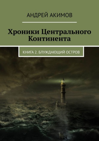 Андрей Акимов. Хроники Центрального Континента. Книга 2. Блуждающий Остров