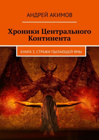 Андрей Акимов. Хроники Центрального Континента. Книга 3. Стражи Пылающей Ямы