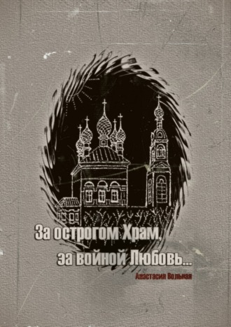 Обложка книги «За острогом Храм, за войной Любовь…»
