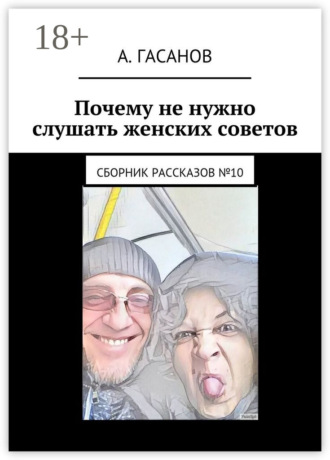 Обложка книги «Почему не нужно слушать женских советов. Сборник рассказов №10»