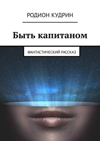 Родион Кудрин. Быть капитаном. Фантастический рассказ