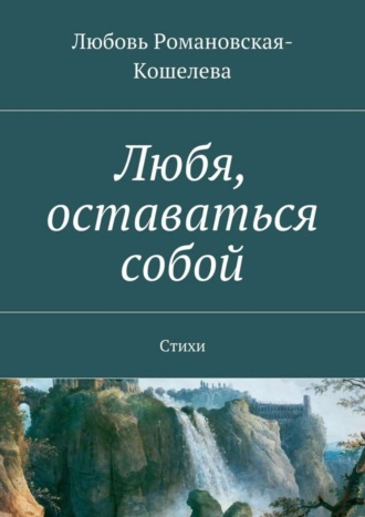 Любовь Вячеславовна Романовская-Кошелева. Любя, оставаться собой. Стихи