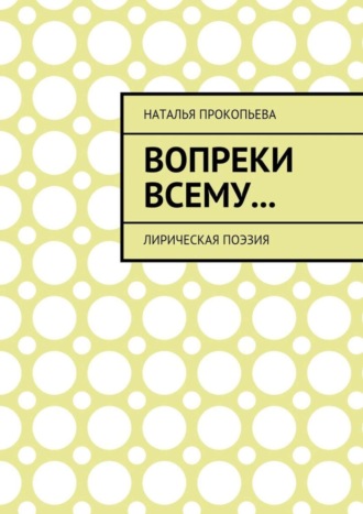 Наталья Сергеевна Прокопьева. Вопреки всему… Лирическая поэзия