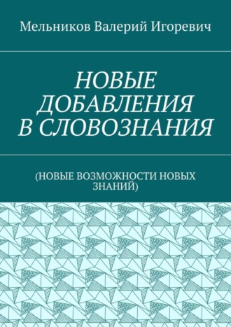 Обложка книги «НОВЫЕ ДОБАВЛЕНИЯ В СЛОВОЗНАНИЯ. (НОВЫЕ ВОЗМОЖНОСТИ НОВЫХ ЗНАНИЙ)»