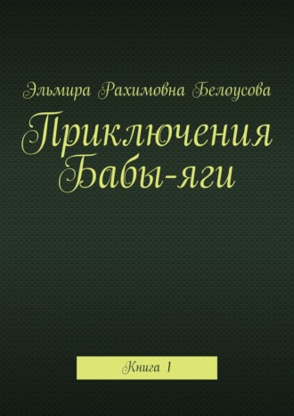 Эльмира Рахимовна Белоусова. Приключения Бабы-яги. Книга 1