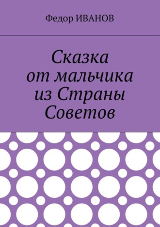 Федор Иванов. Сказка от мальчика из Страны Советов