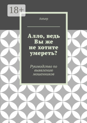 Обложка книги «Алло, ведь Вы же не хотите умереть? Руководство по выявлению мошенников»
