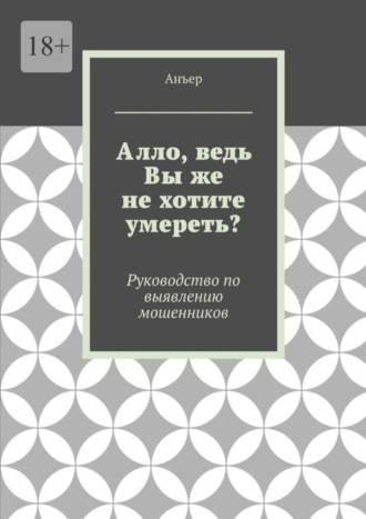 Анъер. Алло, ведь Вы же не хотите умереть? Руководство по выявлению мошенников