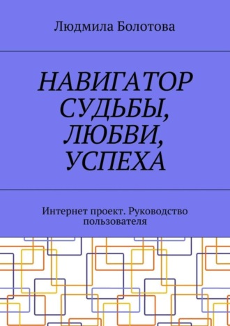 Обложка книги «Навигатор судьбы, любви, успеха. Интернет проект. Руководство пользователя»