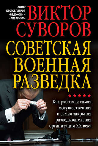 Виктор Суворов. Советская военная разведка. Как работала самая могущественная и самая закрытая разведывательная организация XX века