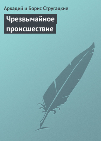 Аркадий и Борис Стругацкие. Чрезвычайное происшествие