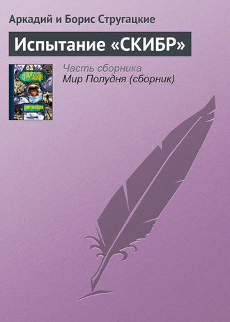 Аркадий и Борис Стругацкие. Испытание «СКИБР»