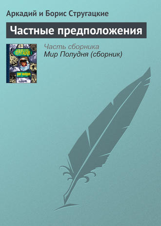 Аркадий и Борис Стругацкие. Частные предположения