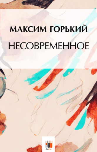 Максим Горький. Несвоевременное