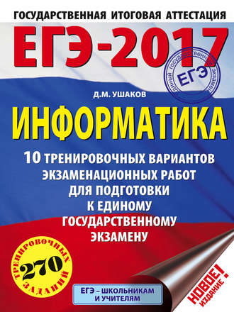 Д. М. Ушаков. ЕГЭ-2017. Информатика. 10 тренировочных вариантов экзаменационных работ для подготовки к ЕГЭ