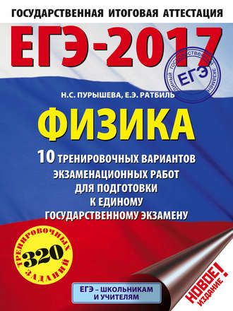 Н. С. Пурышева. ЕГЭ-2017. Физика. 10 тренировочных вариантов экзаменационных работ для подготовки к единому государственному экзамену