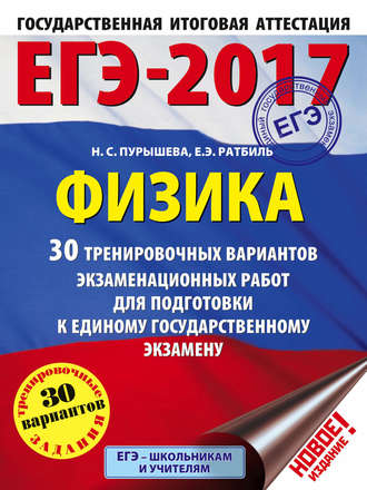 Н. С. Пурышева. ЕГЭ-2017. Физика. 30 тренировочных вариантов экзаменационных работ для подготовки к единому государственному экзамену