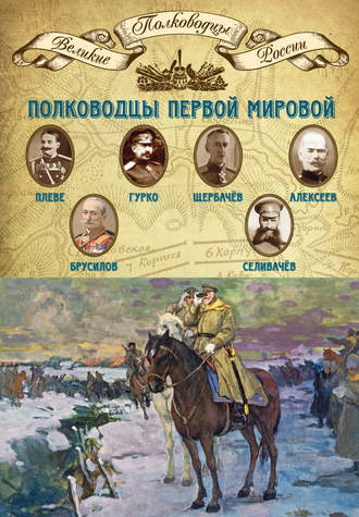 Группа авторов. Полководцы Первой мировой. Павел Плеве, Алексей Брусилов, Дмитрий Щербачёв, Михаил Алексеев, Василий Гурко, Владимир Селивачёв