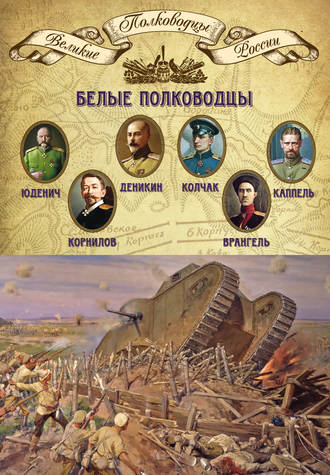 Группа авторов. Белые полководцы. Николай Юденич, Лавр Корнилов, Антон Деникин, Александр Колчак, Петр Врангель, Владимир Каппель